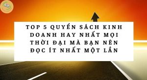 Top 5 quyển sách kinh doanh hay nhất mọi thời đại mà bạn nên đọc ít nhất một lần
